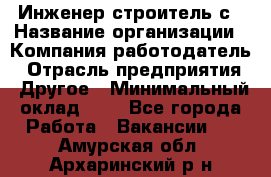 Инженер-строитель с › Название организации ­ Компания-работодатель › Отрасль предприятия ­ Другое › Минимальный оклад ­ 1 - Все города Работа » Вакансии   . Амурская обл.,Архаринский р-н